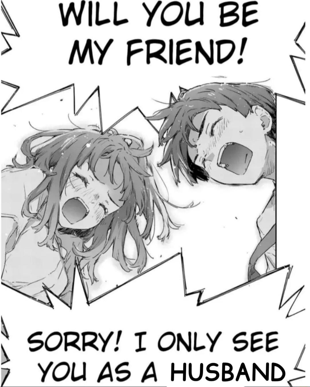 WILL YOU BE MY FRIEND SORRY T ONLY SEE YOU AS A HUSBAND
