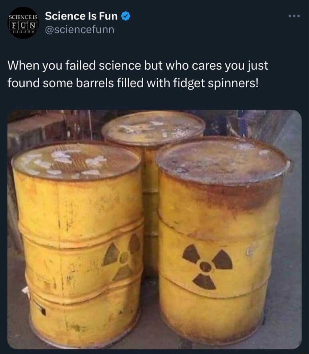 wncr Science Is Fun FlUIY sciencefunn When you failed science but who cares you just found some barrels filled with fidget spinners