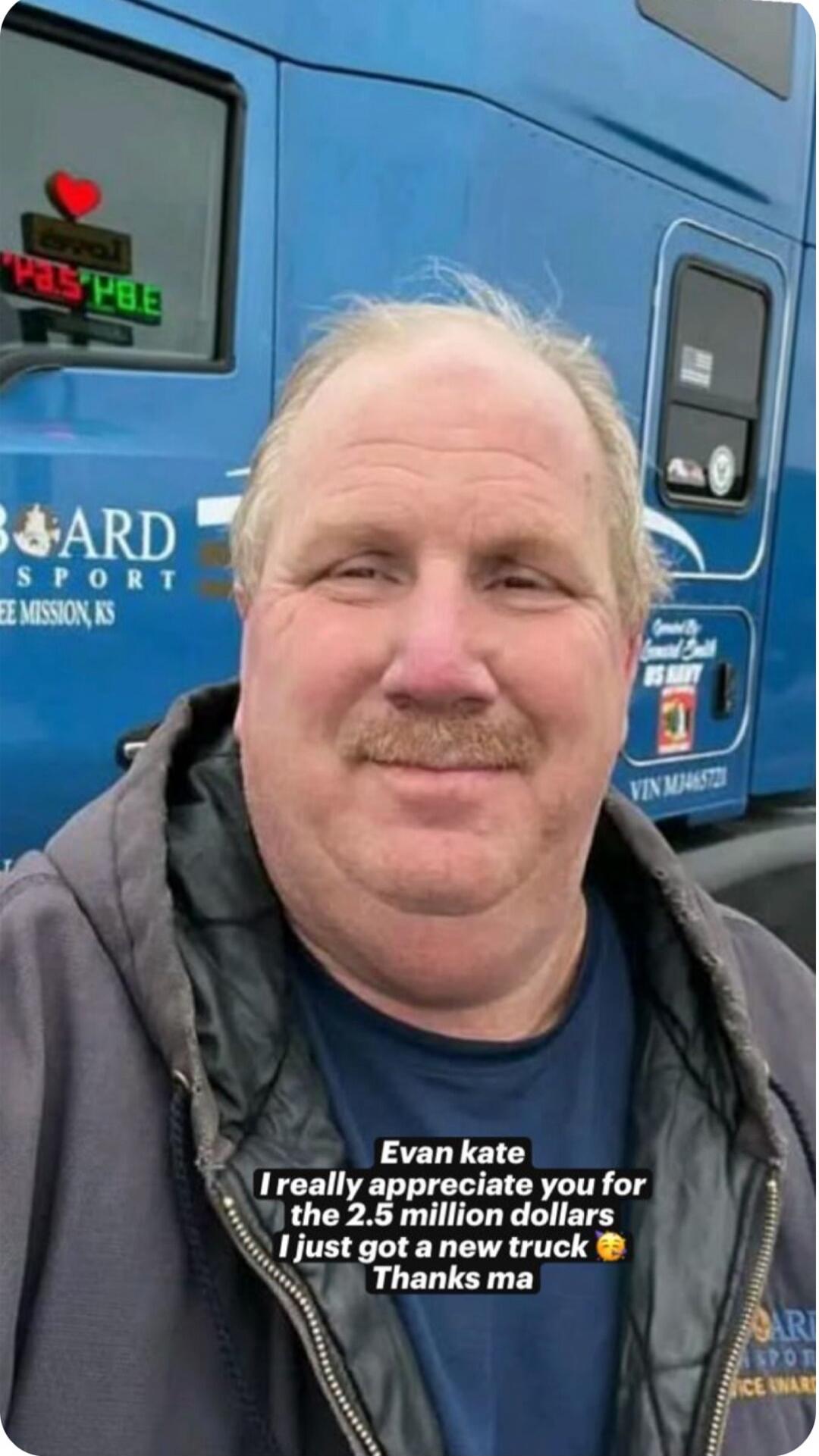 Evan kate I really appreciate you for the 2.5 million dollars I just got a new truck Thanks ma