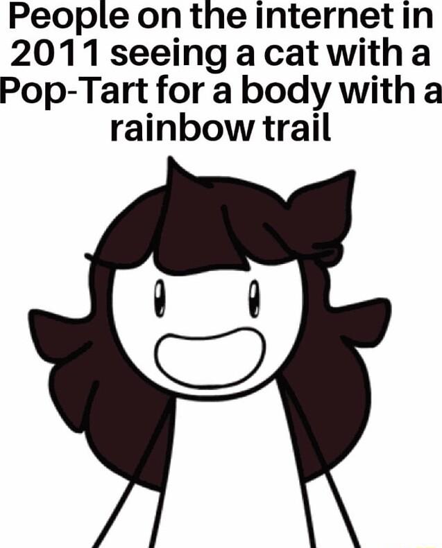 People on the internet in 2011 seeing a cat witha Pop Tart for a body with a rainbow trail