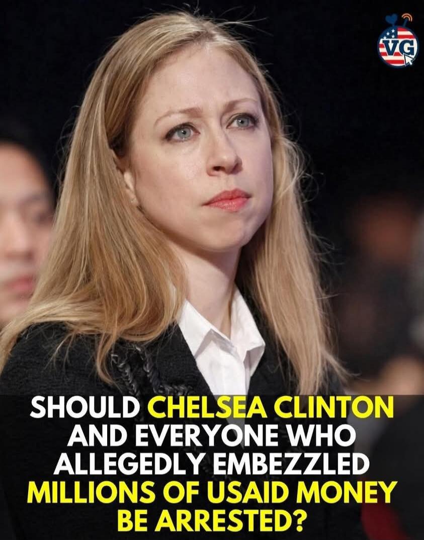 SHOULD CHELSEA CLINTON AND EVERYONE WHO ALLEGEDLY EMBEZZLED MILLIONS OF USAID MONEY BE ARRESTED?