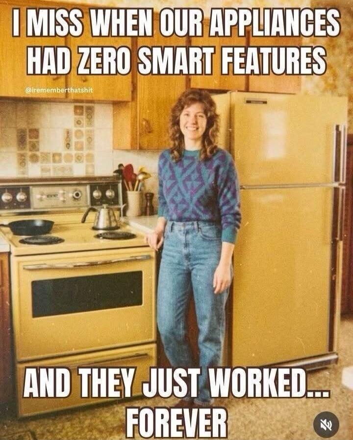 I MISS WHEN OUR APPLIANCES HAD ZERO SMART FEATURES AND THEY JUST WORKED... FOREVER