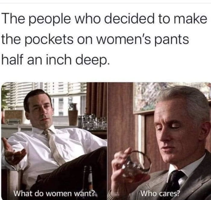 The people who decided to make the pockets on womens pants half an inch deep What do women want2 Who cares