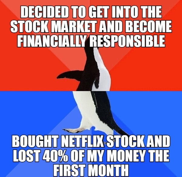 DECIDEDTO GET INTO THE STOCK MARKET AND BEGOME FINANCIALLY RESPONSIBLE BOUGHTNETFLIX STOCKAND LOST 0 OF MY MONEY THE FIRST MONTH