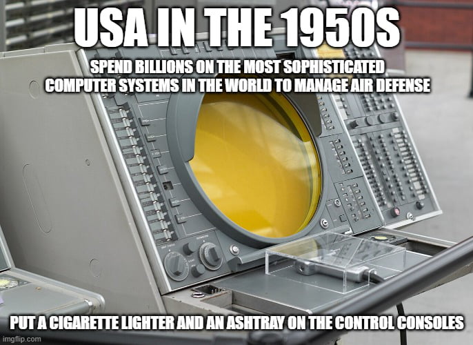 USA IN THE 1950s
Spend billions on the most sophisticated computer systems in the world to manage air defense
Put a cigarette lighter and an ashtray on the control consoles