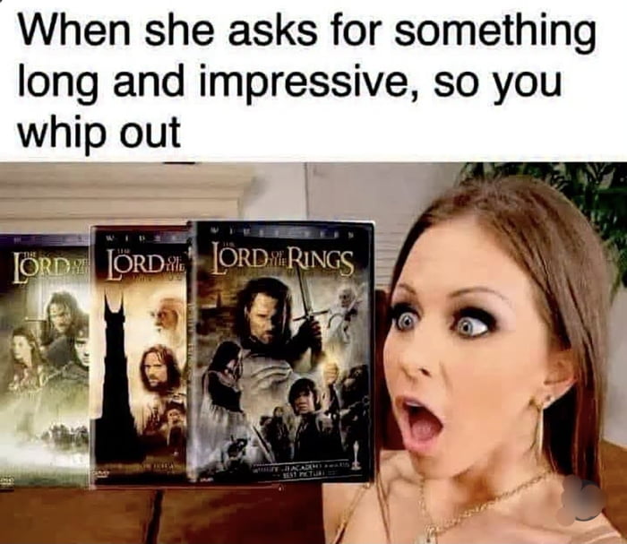 When she asks for something long and impressive, so you whip out