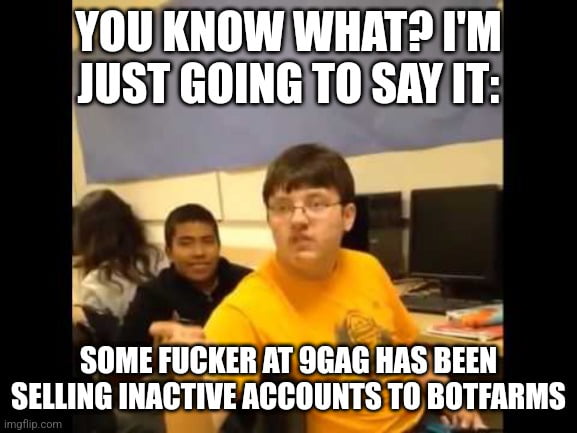 SOME FUCKER AT9GAG HAS BEEN SELLING INACTIVEACCOUNTSTO pls