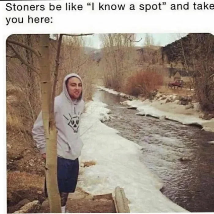 Stoners be like I know a spot and take you here