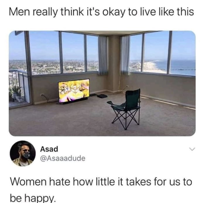 Men really think its okay to live like this Asad Asaaadude Women hate how little it takes for us to be happv
