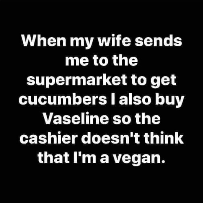 When my wife sends I CRG RG G T ET CIR G cucumbers also buy Vaseline so the cashier doesnt think LOEIAN L ERTCELR