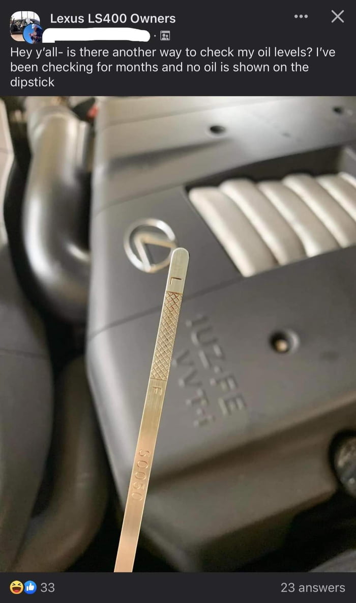 M Lexus LS400 Owners S X Hey yall is there another way to check my oil levels Ive been checking for months and no oilis shown on the dipstick 5 PEELEES