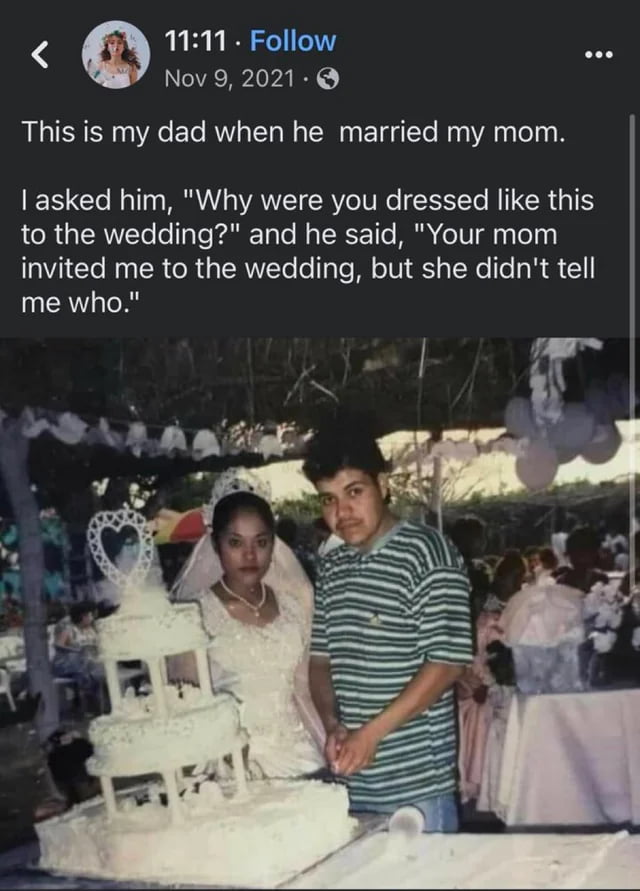 Q 1111 Follow Nov 9 2021 This is my dad when he married my mom asked him Why were you dressed like this to the wedding and he said Your mom invited me to the wedding but she didnt tell me who o r N 1 L r fs