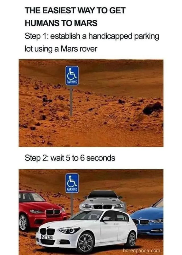 THE EASIEST WAY TO GET HUMANS TO MARS Step 1 establish a handicapped parking lot using a Mars rover Step 2 wait 5 to 6 seconds