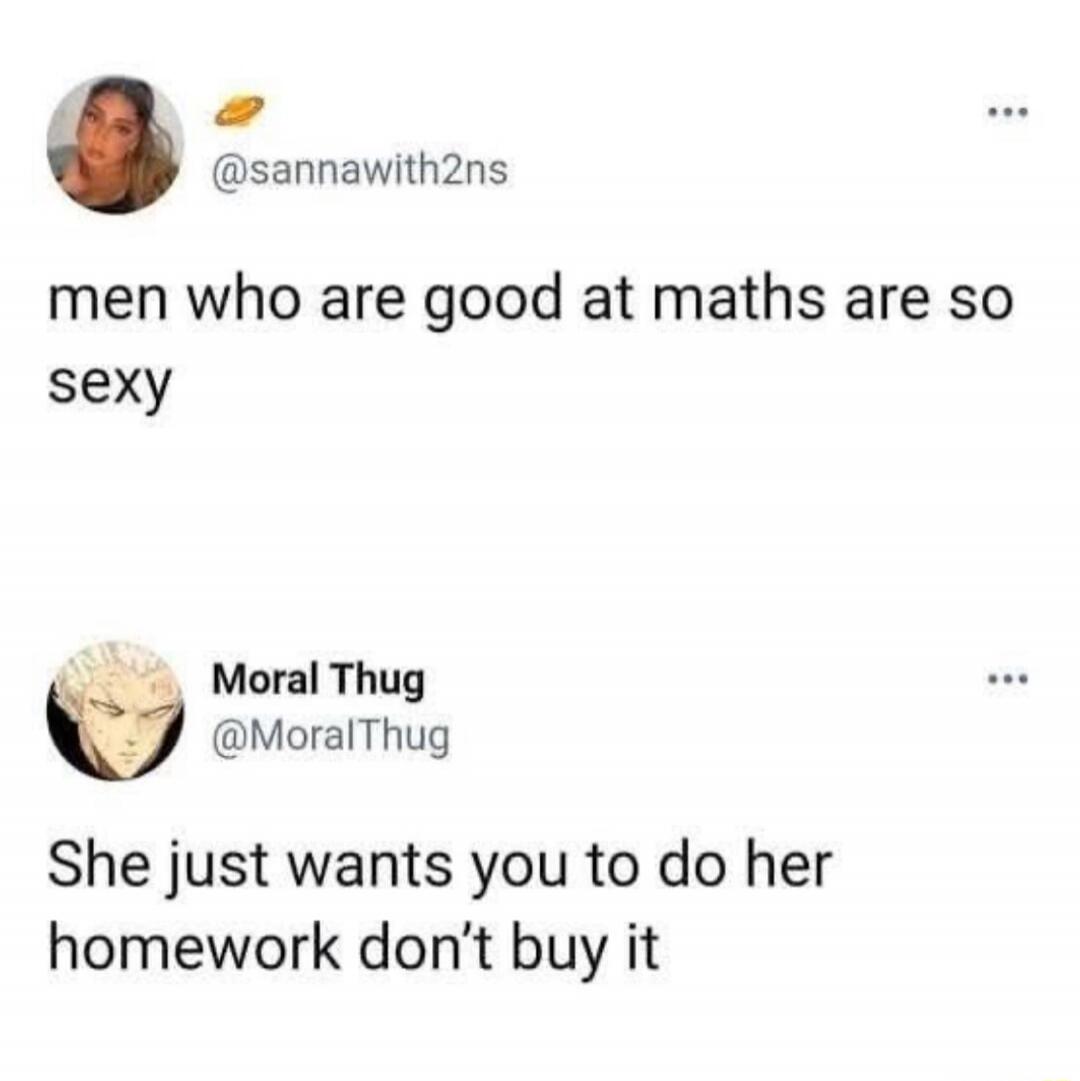 men who are good at maths are so sexy
She just wants you to do her homework don’t buy it