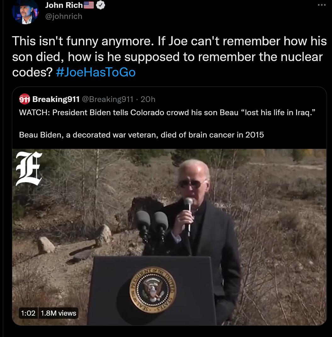John Rich2 johnrich This isnt funny anymore If Joe cant remember how his son died how is he supposed to remember the nuclear codes JoeHasToGo 0 Breakings 11 503411291 201 WATCHPresidnt Biden tels Colorado crow isson Beau lost islfe i aa Boau Biden a decorated war veteran died of brain cancer in 2015