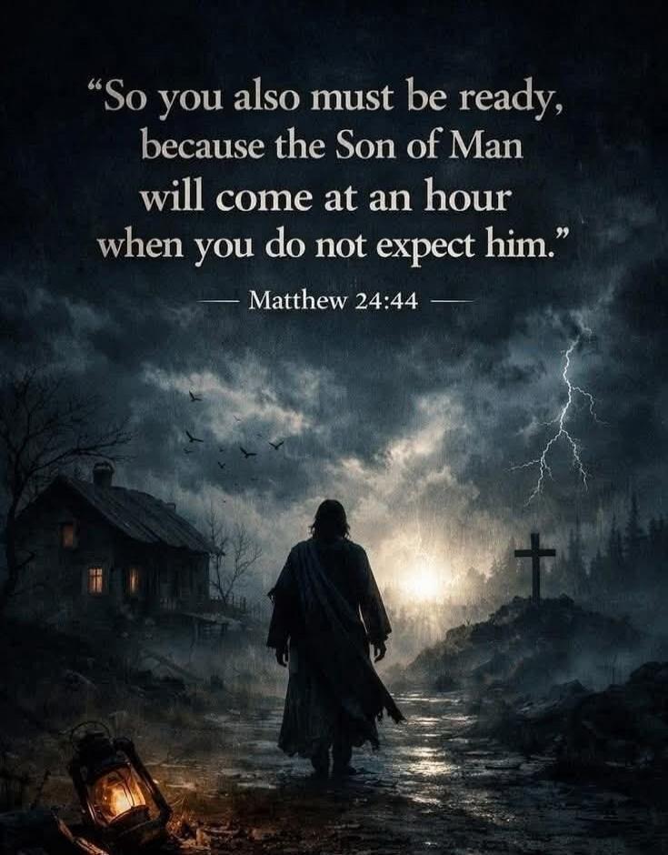 So you also must be ready, because the Son of Man will come at an hour when you do not expect him. Matthew 24:44