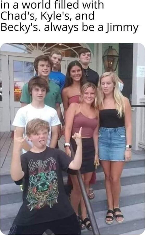 Chads Kyles and Beckys always be a Jimmy