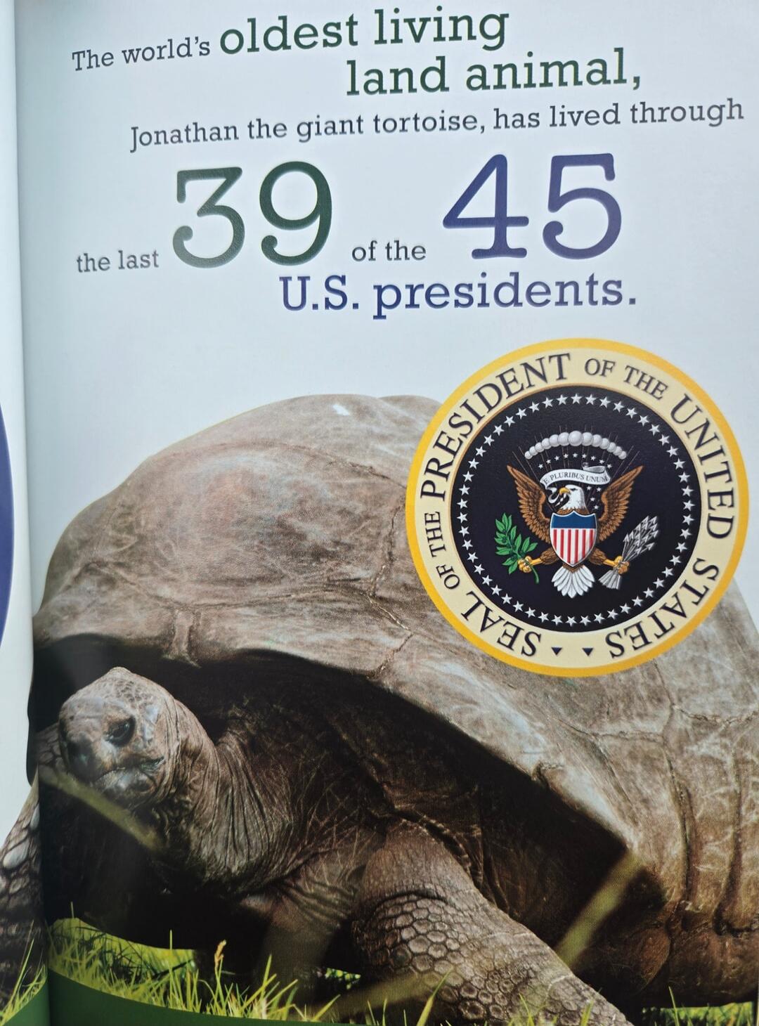 The world's oldest living land animal, Jonathan the giant tortoise, has lived through the last 39 of the 45 U.S. presidents. SEAL OF THE PRESIDENT OF THE UNITED STATES.