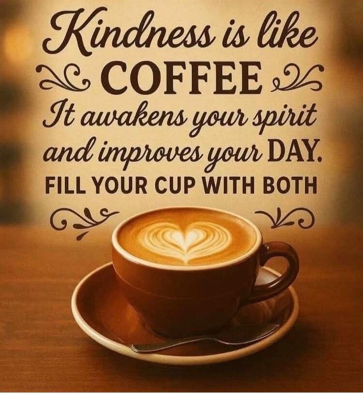 Kindness is like COFFEE. It awakens your spirit and improves your DAY. FILL YOUR CUP WITH BOTH