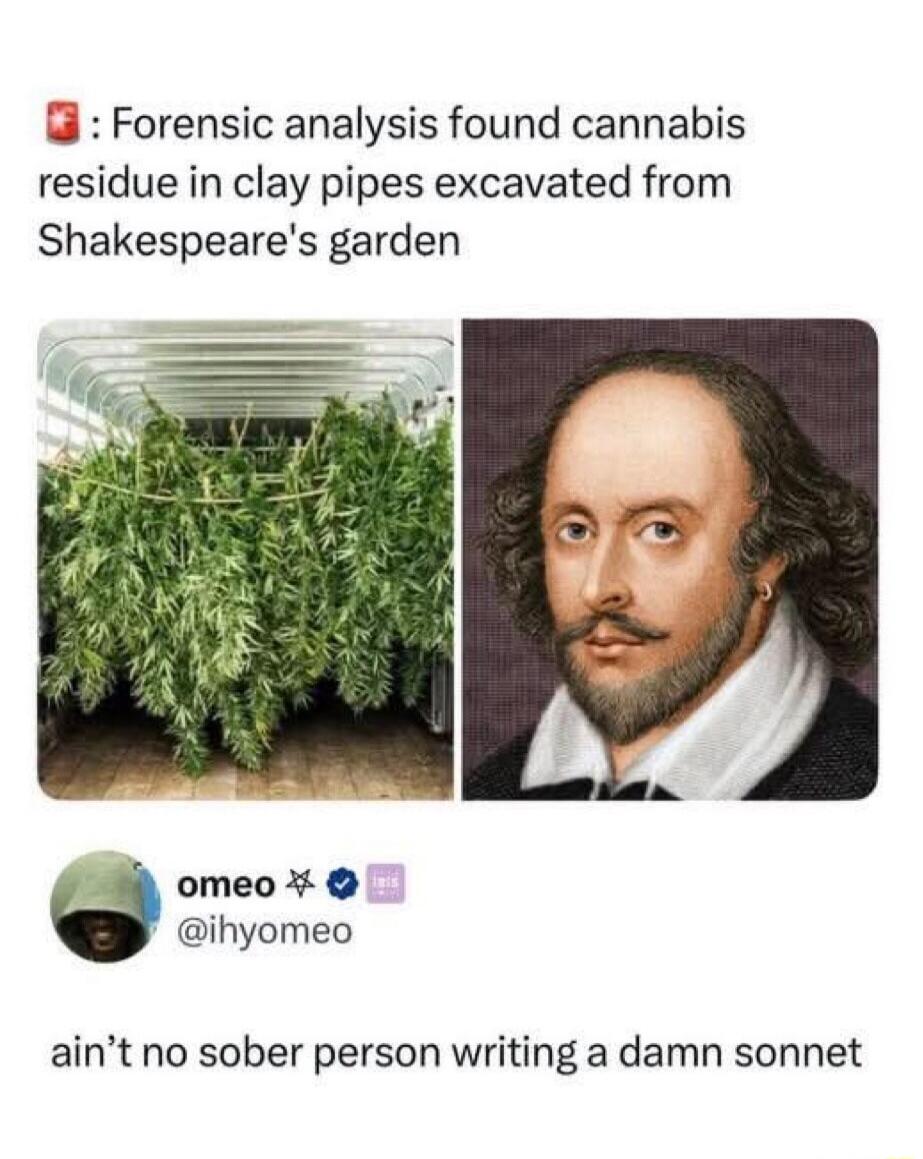 Forensic analysis found cannabis residue in clay pipes excavated from Shakespeare's garden. Omeo @ihyomeo: ain't no sober person writing a damn sonnet.