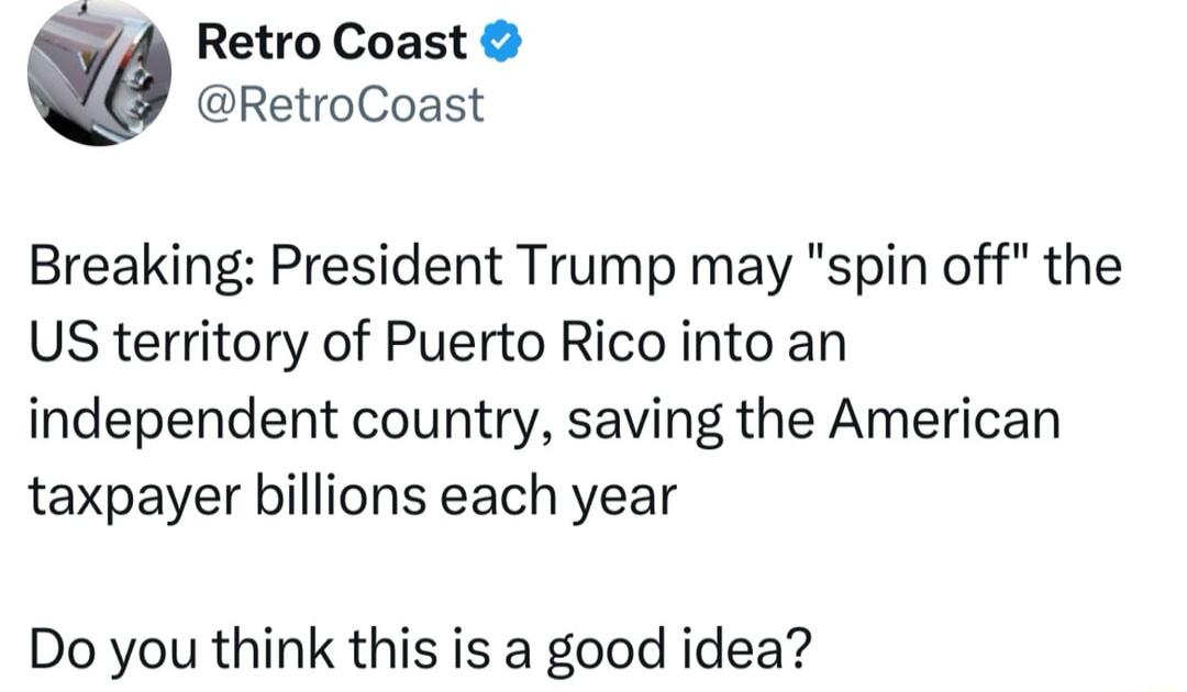 A RetroCoast RetroCoast Breaking President Trump may spin off the US territory of Puerto Rico into an independent country saving the American taxpayer billions each year Do you think this is a good idea