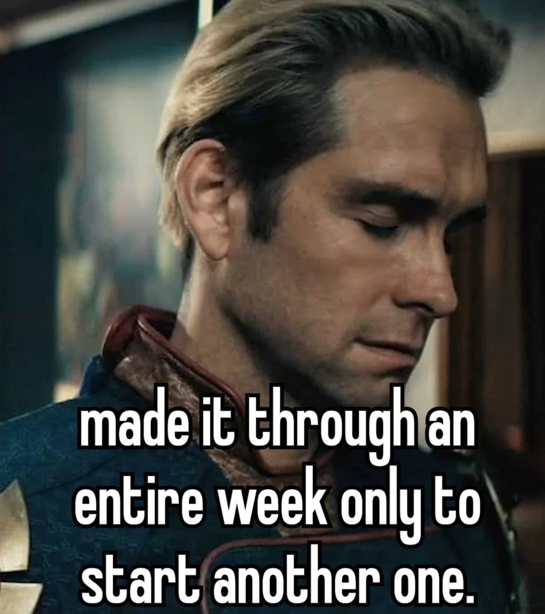 4 P madeit lhroughan i entire week onlyto start another one