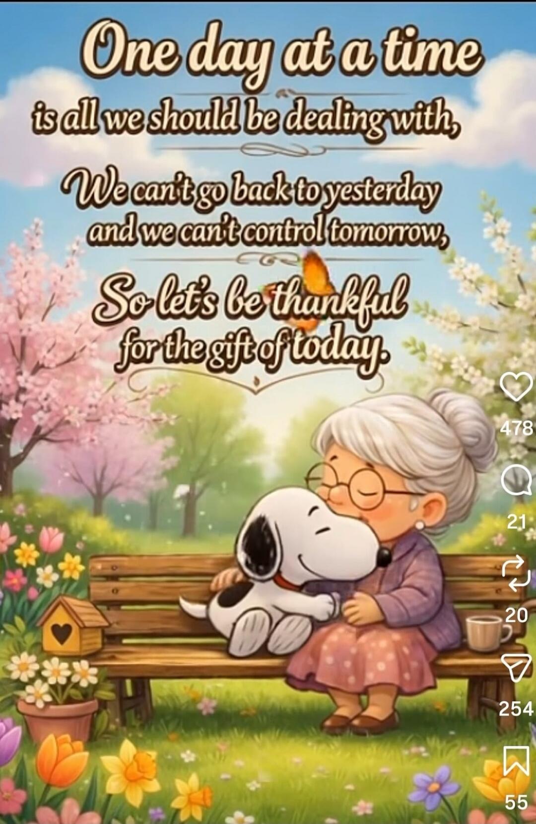 One day at a time is all we should be dealing with, We can't go back to yesterday and we can't control tomorrow, So let's be thankful for the gift of today.
