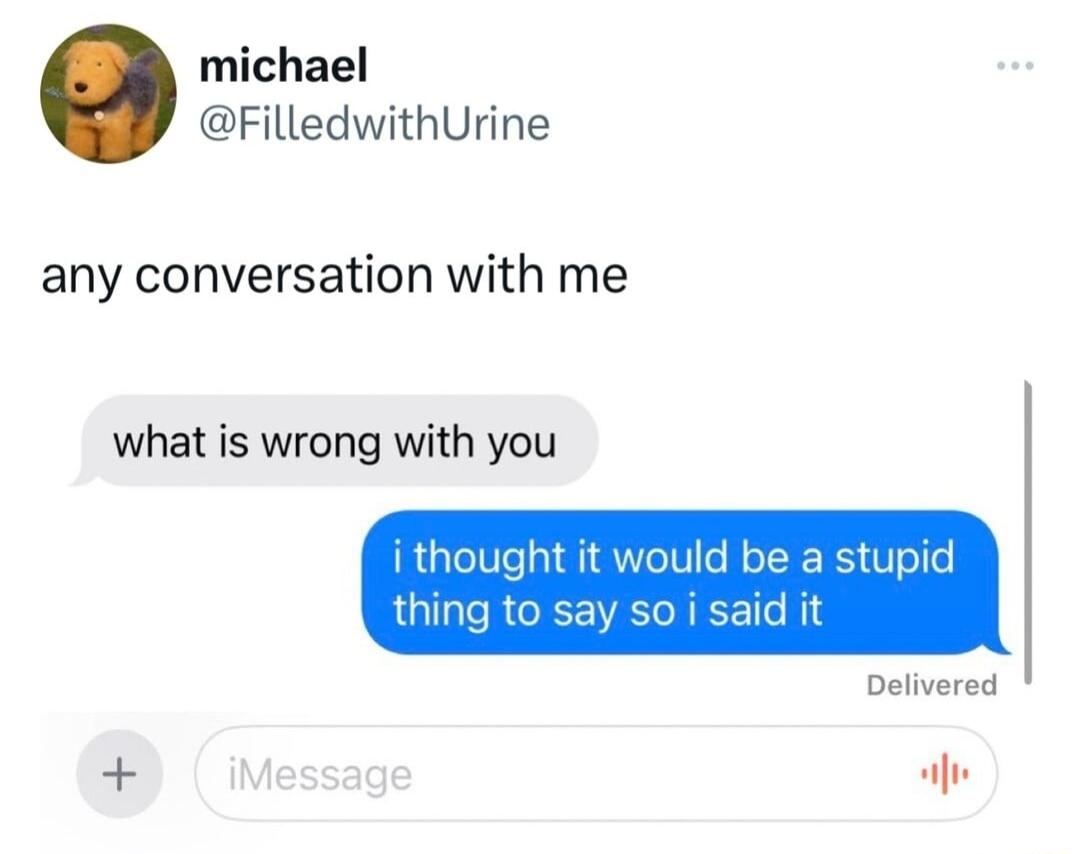 michael FilledwithUrine any conversation with me what is wrong with you Delivered e