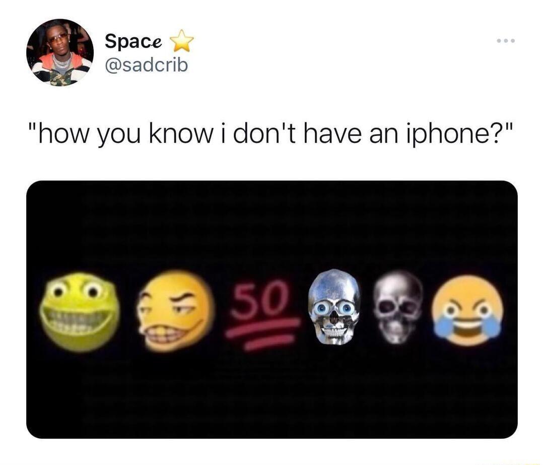 Space sadcrib how you know i dont have an iphone