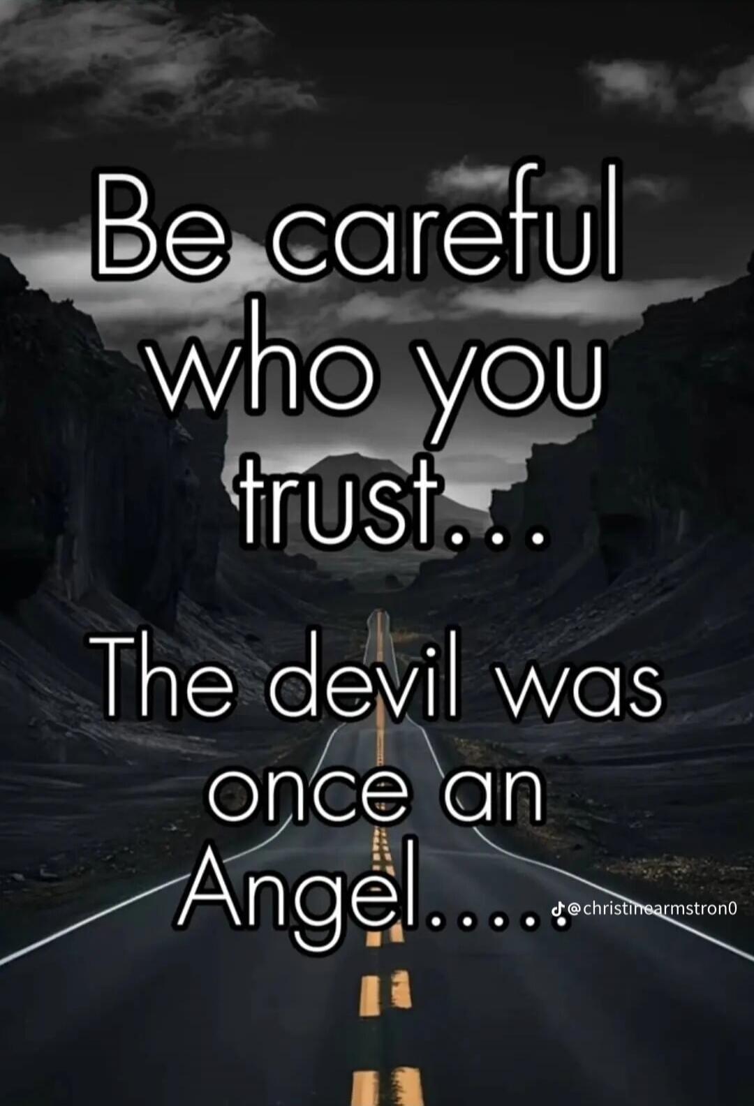 Be careful who you trust... The devil was once an Angel.... @christinearmstrong0