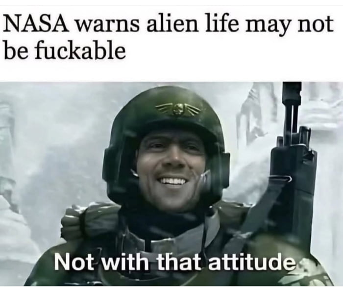 NASA warns alien life may not be fuckable
Not with that attitude