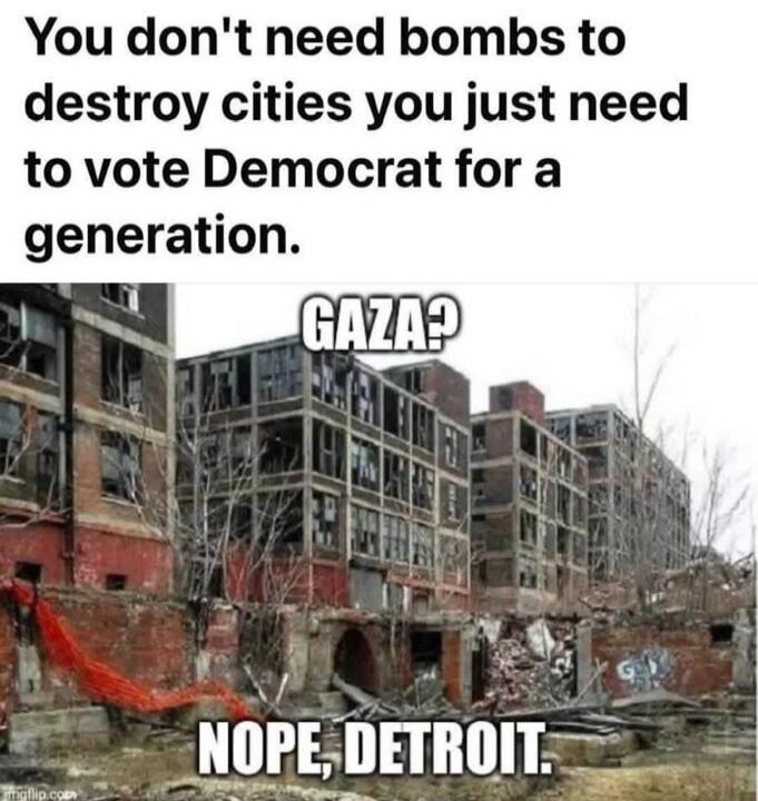 You don't need bombs to destroy cities you just need to vote Democrat for a generation. GAZA? NOPE, DETROIT.