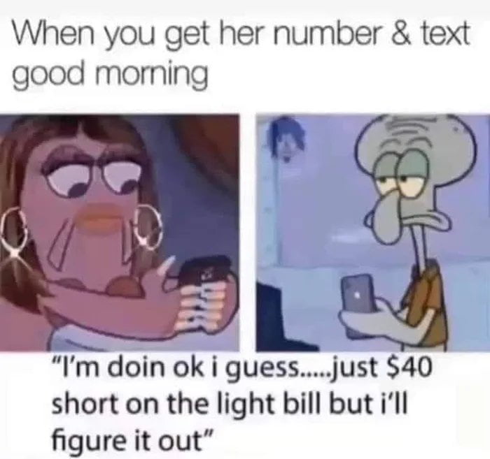 When you get her number text good moming Fdoin ok i guessjust 40 short on the light bill but ill figure it out