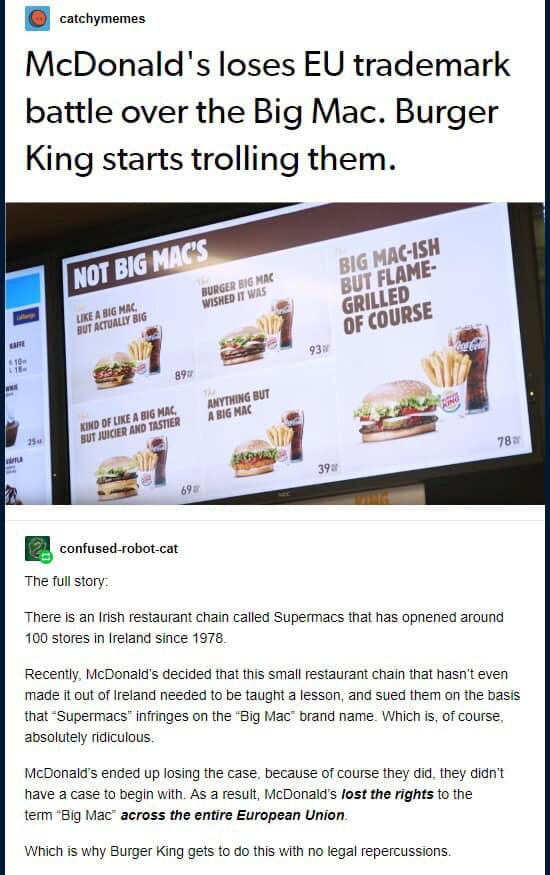 cotchymemes McDonalds loses EU trademark battle over the Big Mac Burger King starts trolling them B conuseaoborcar The ful story There is an Iish restauran chain called Supermacs that has opnened around 100 stores n Ireland since 1976 Recently McDonalds decided that his smal restaurant chain that hasnt even made It out of retand needed to be taugh a esson and sued them on the basis that Supermacs 