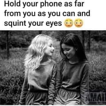 Hold your phone as far from you as you can and squint your eyes 3 5