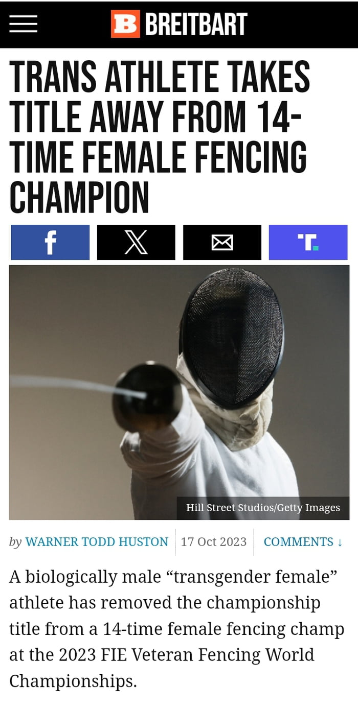 B BREITBART TRANS ATHLETE TAKES TITLE AWAY FROM 14 TIME FEMALE FENCING CHAMPION 1 by WARNER TODD HUSTON 17 Oct 2023 COMMENTS A biologically male transgender female athlete has removed the championship title from a 14 time female fencing champ at the 2023 FIE Veteran Fencing World Championships