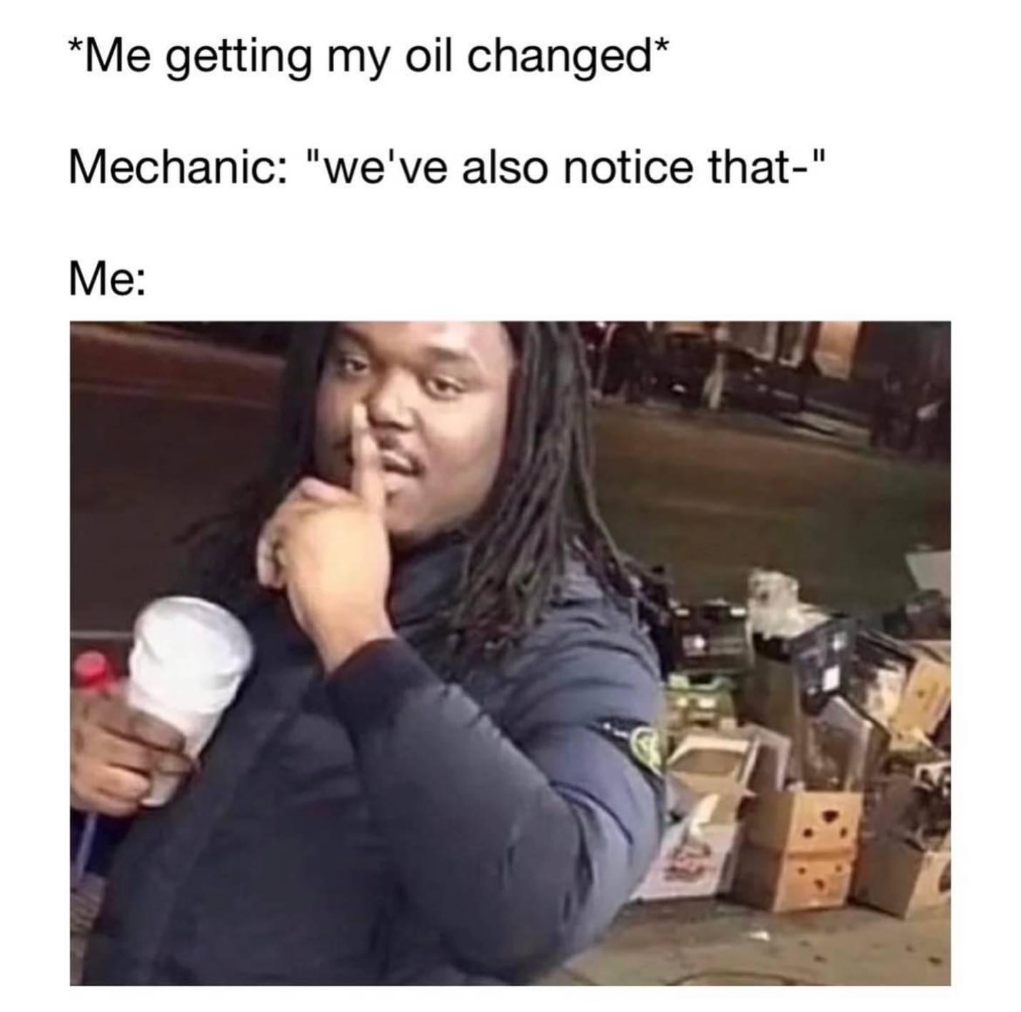 Me getting my oil changed Mechanic weve also notice that