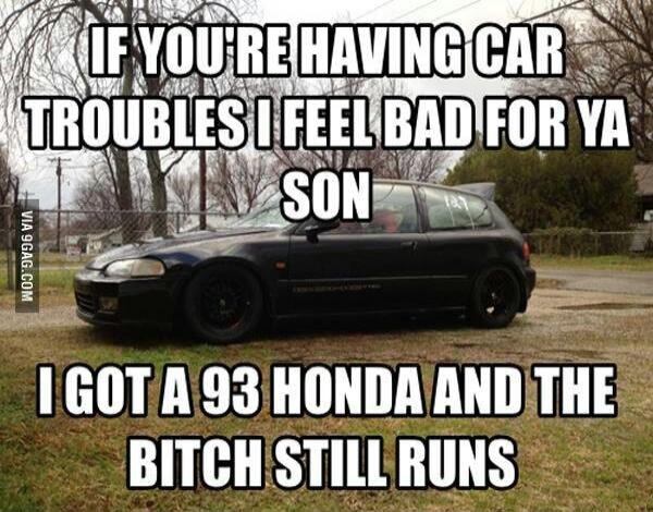 AAIF YOUREHAVINGICAR mnunfs IIFEEBADTFOR YA P sone s 1GOTA93 HONDAANDITHE BITCH STILLRUNS