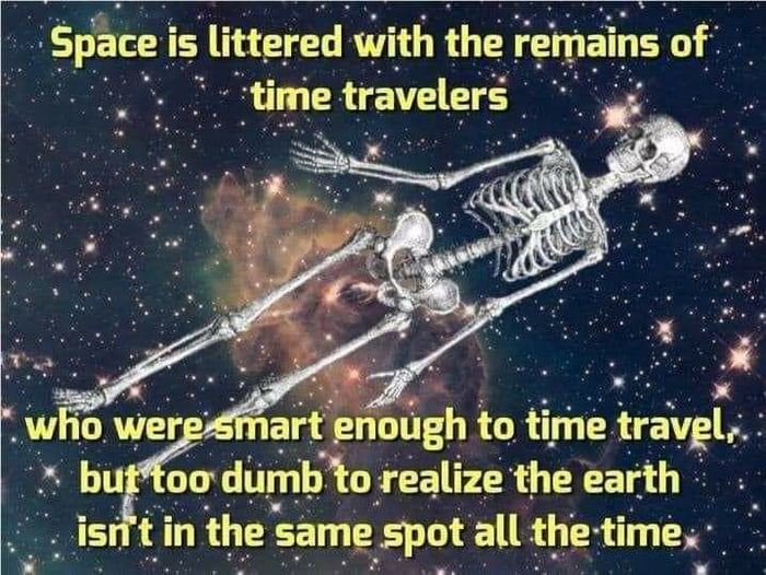 5Space is llttered Wth the remalns of A ume travelers w ugh to time travgle o reallze theearth n the same spot all the tme