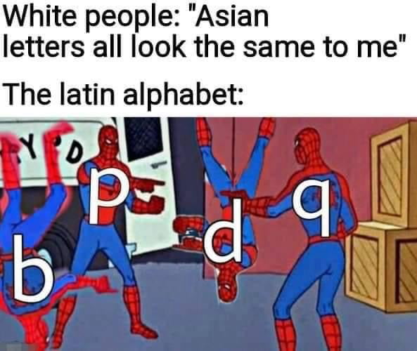 White people Asian letters all look the same to me The latin alphabet