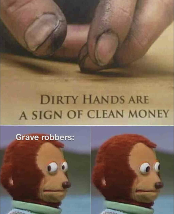 DIRTY HANDS ARE A SIGN OF CLEAN MONEY