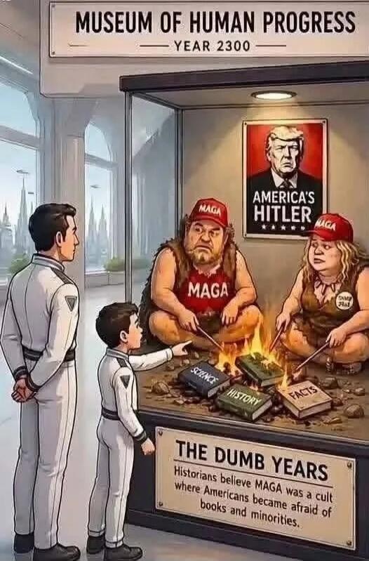 MUSEUM OF HUMAN PROGRESS YEAR 2300 AMERICA'S HITLER MAGA SCIENCE HISTORY FACTS THE DUMB YEARS Historians believe MAGA was a cult where Americans became afraid of books and minorities.
