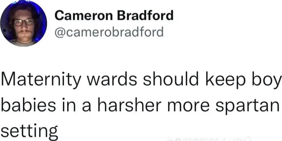Cameron Bradford camerobradford Maternity wards should keep boy babies in a harsher more spartan setting