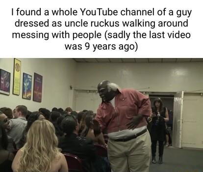 found a whole YouTube channel of a guy dressed as uncle ruckus walking around messing with people sadly the last video was 9 years ago