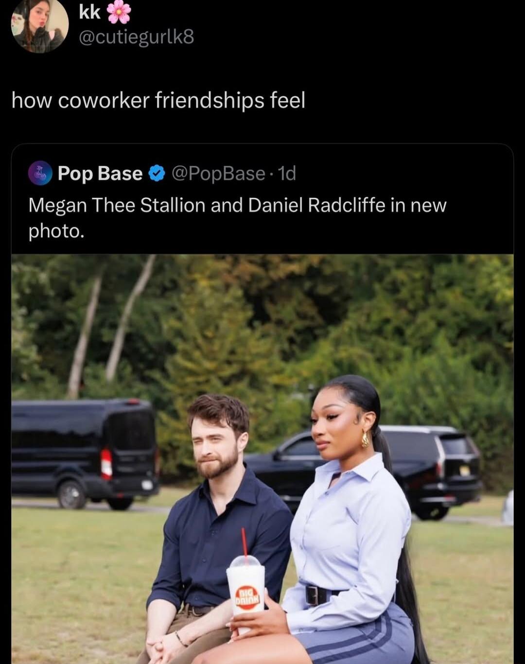 kk 🌸 @cutiegurlk8
how coworker friendships feel

Pop Base @PopBase - Megan Thee Stallion and Daniel Radcliffe in new photo.