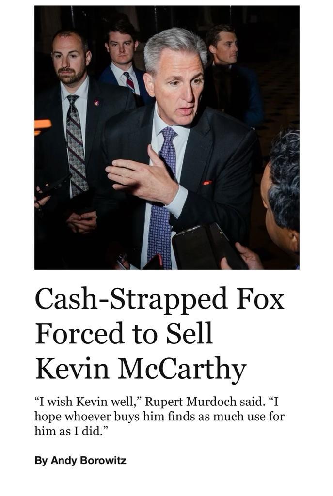 5 Cash Strapped Fox Forced to Sell Kevin McCarthy I wish Kevin well Rupert Murdoch said I hope whoever buys him finds as much use for him as I did By Andy Borowitz