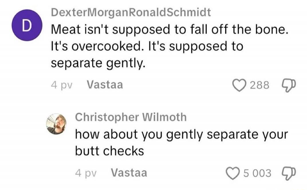 Meat isn't supposed to fall off the bone. It's overcooked. It's supposed to separate gently. how about you gently separate your butt cheeks