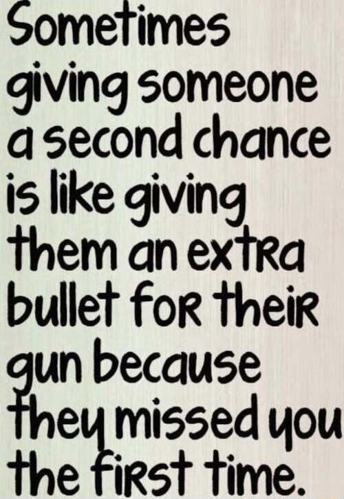 Sometimes giving someone asecond chance is like giving them an extra bullet for their un because etmissed you the first time