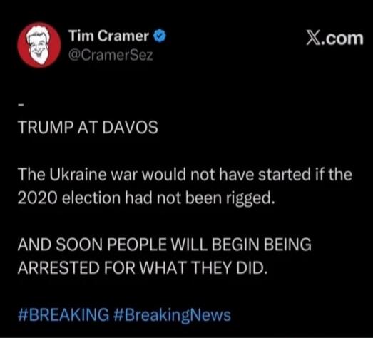 TRUMP AT DAVOS

The Ukraine war would not have started if the 2020 election had not been rigged.

AND SOON PEOPLE WILL BEGIN BEING ARRESTED FOR WHAT THEY DID.

#BREAKING #BreakingNews