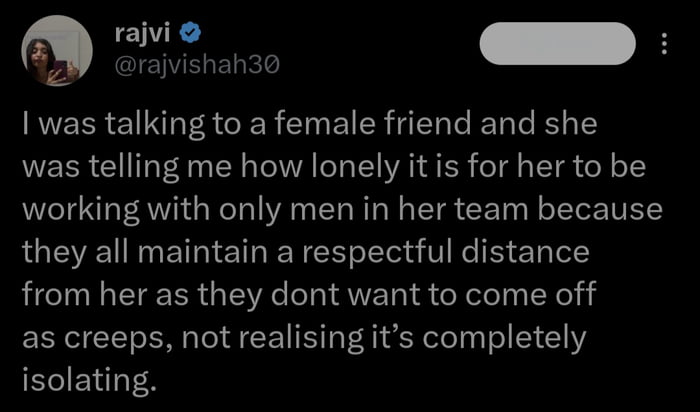 Bt P rajvishah3o c RVEER E R CReR T R GTTe e eTaTe ST 1Y was telling me how lonely it is for her to be working with only men in her team because they all maintain a respectful distance from her as they dont want to come off as creeps not realising its completely isolating
